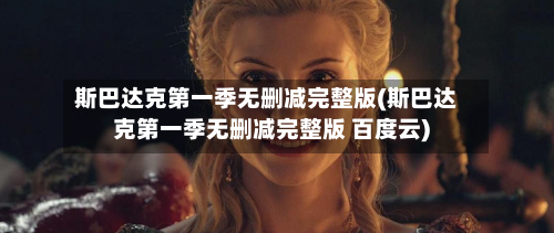 斯巴达克第一季无删减完整版(斯巴达克第一季无删减完整版 百度云)-第2张图片