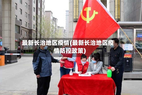 最新长治地区疫情(最新长治地区疫情防控政策)