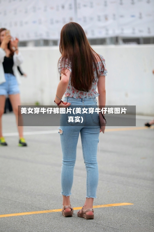 美女穿牛仔裤图片(美女穿牛仔裤图片真实)