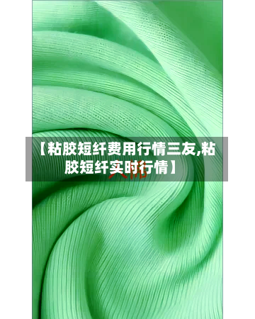 【粘胶短纤费用行情三友,粘胶短纤实时行情】-第3张图片
