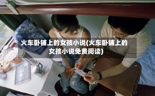 火车卧铺上的女孩小说(火车卧铺上的女孩小说免费阅读)-第2张图片