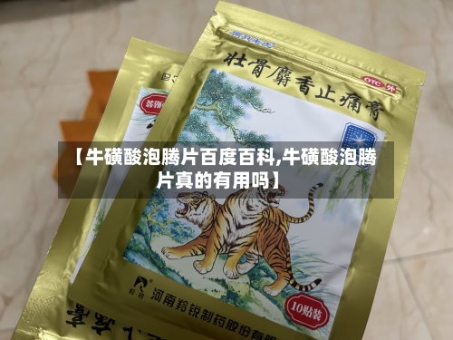 【牛磺酸泡腾片百度百科,牛磺酸泡腾片真的有用吗】