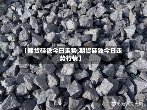 【期货硅铁今日走势,期货硅铁今日走势行情】-第2张图片