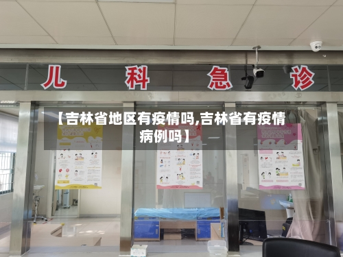 【吉林省地区有疫情吗,吉林省有疫情病例吗】
