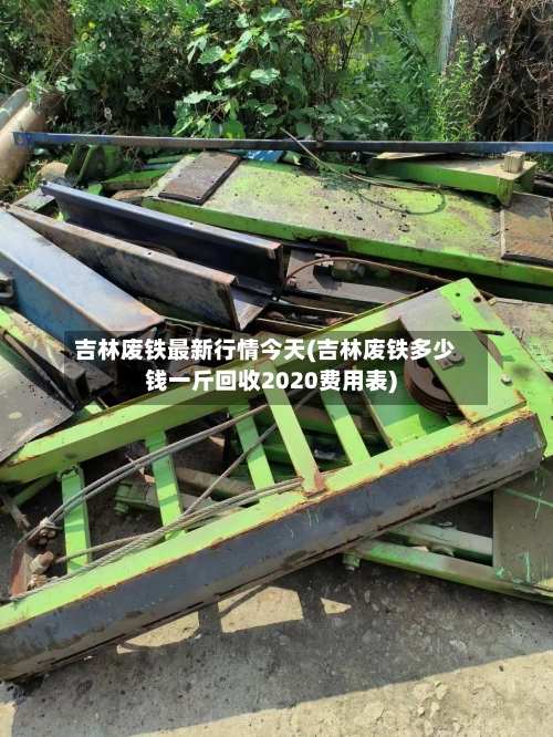 吉林废铁最新行情今天(吉林废铁多少钱一斤回收2020费用表)-第3张图片