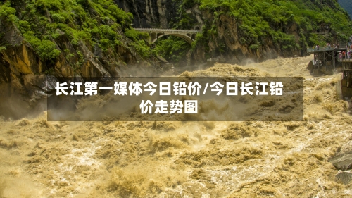 长江第一媒体今日铅价/今日长江铅价走势图-第2张图片