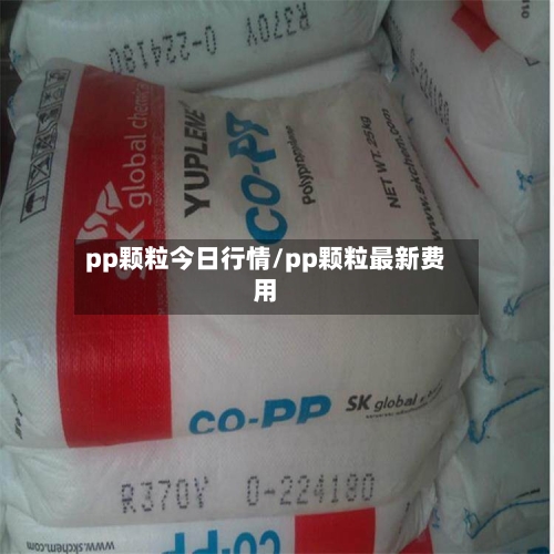 pp颗粒今日行情/pp颗粒最新费用