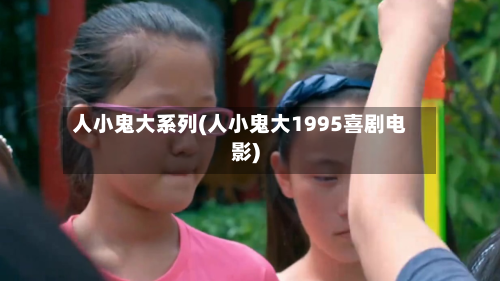 人小鬼大系列(人小鬼大1995喜剧电影)