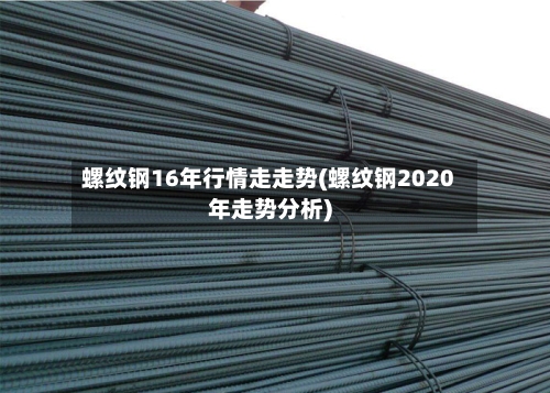 螺纹钢16年行情走走势(螺纹钢2020年走势分析)-第3张图片