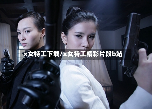 x女特工下载/x女特工精彩片段b站