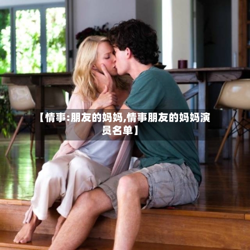 【情事:朋友的妈妈,情事朋友的妈妈演员名单】