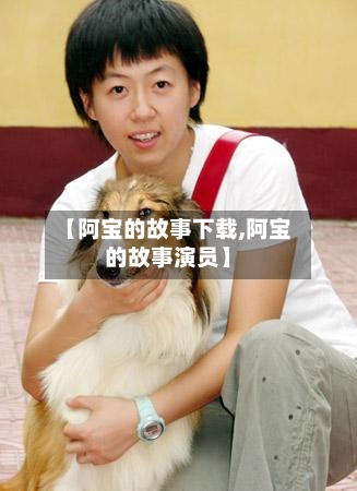 【阿宝的故事下载,阿宝的故事演员】