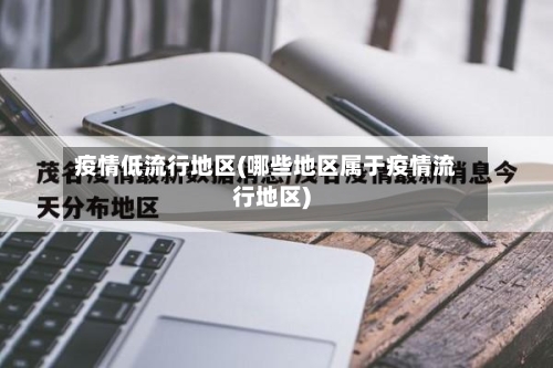 疫情低流行地区(哪些地区属于疫情流行地区)