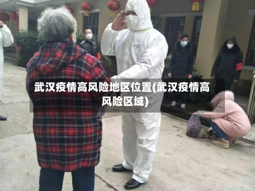 武汉疫情高风险地区位置(武汉疫情高风险区域)