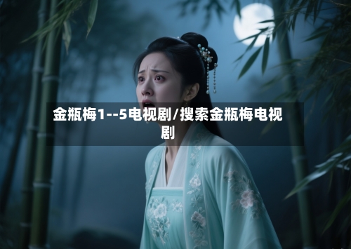 金瓶梅1--5电视剧/搜索金瓶梅电视剧-第2张图片