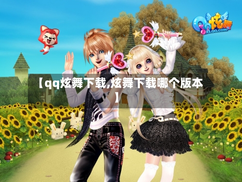 【qq炫舞下载,炫舞下载哪个版本】