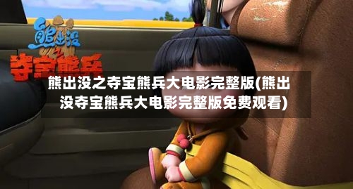 熊出没之夺宝熊兵大电影完整版(熊出没夺宝熊兵大电影完整版免费观看)