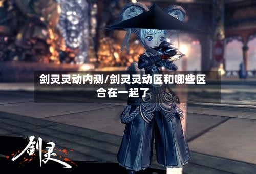 剑灵灵动内测/剑灵灵动区和哪些区合在一起了
