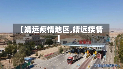 【靖远疫情地区,靖远疾情】