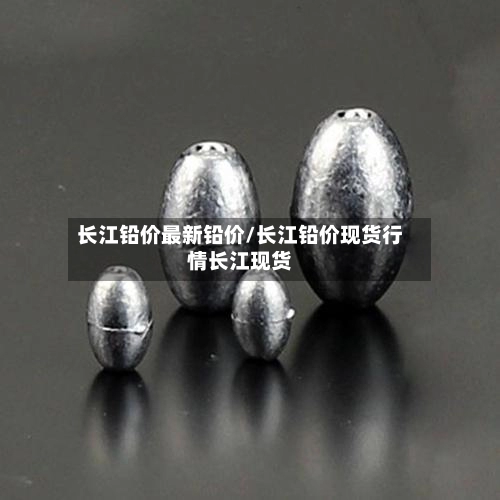 长江铅价最新铅价/长江铅价现货行情长江现货