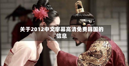 关于2012中文字幕高清免费韩国的信息-第3张图片