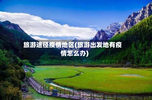 旅游途径疫情地区(旅游出发地有疫情怎么办)