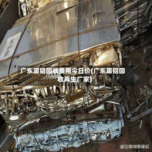 广东废铝回收费用今日价(广东废铝回收再生厂家)