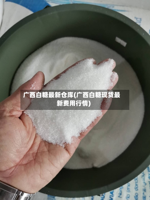 广西白糖最新仓库(广西白糖现货最新费用行情)