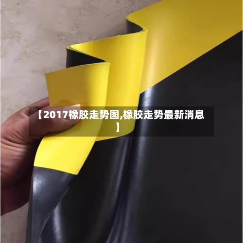 【2017橡胶走势图,橡胶走势最新消息】