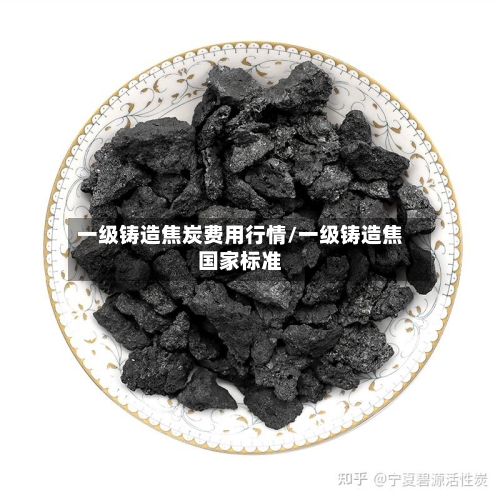 一级铸造焦炭费用行情/一级铸造焦国家标准-第3张图片