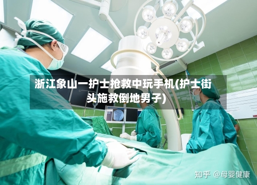浙江象山一护士抢救中玩手机(护士街头施救倒地男子)