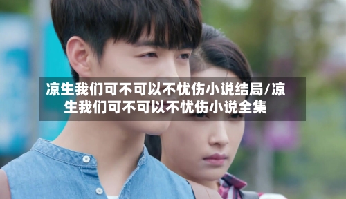 凉生我们可不可以不忧伤小说结局/凉生我们可不可以不忧伤小说全集-第2张图片