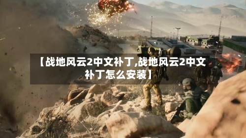 【战地风云2中文补丁,战地风云2中文补丁怎么安装】-第3张图片
