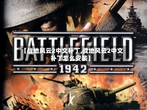 【战地风云2中文补丁,战地风云2中文补丁怎么安装】