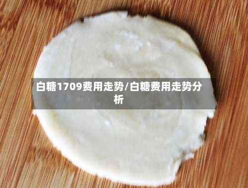 白糖1709费用走势/白糖费用走势分析
