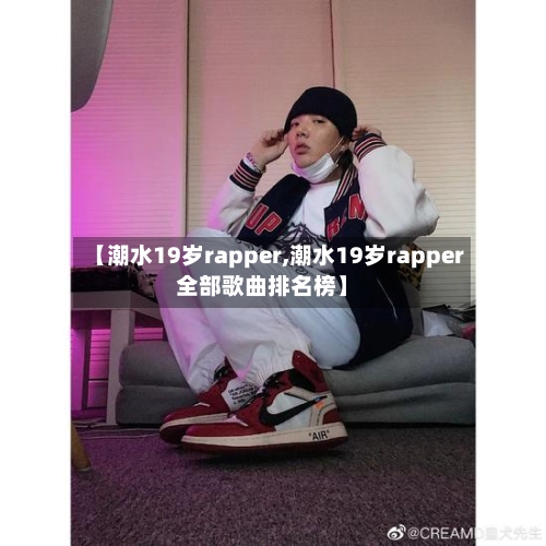 【潮水19岁rapper,潮水19岁rapper全部歌曲排名榜】-第2张图片