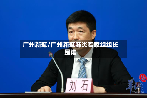 广州新冠/广州新冠肺炎专家组组长是谁