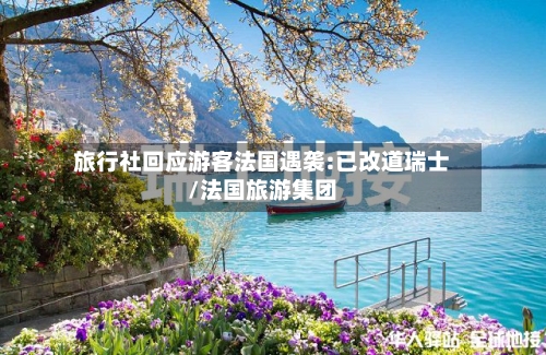 旅行社回应游客法国遇袭:已改道瑞士/法国旅游集团-第2张图片