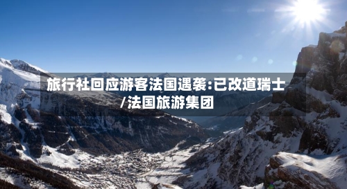 旅行社回应游客法国遇袭:已改道瑞士/法国旅游集团