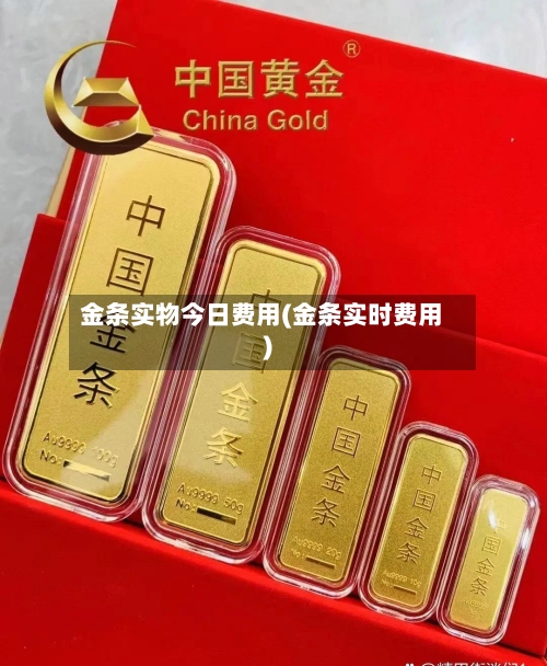 金条实物今日费用(金条实时费用)-第2张图片
