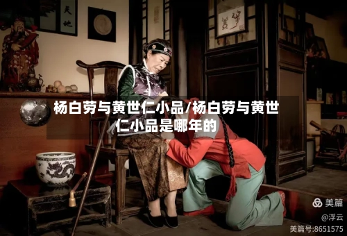杨白劳与黄世仁小品/杨白劳与黄世仁小品是哪年的