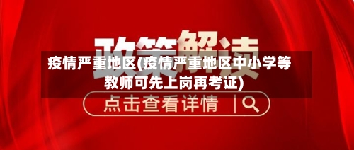 疫情严重地区(疫情严重地区中小学等教师可先上岗再考证)