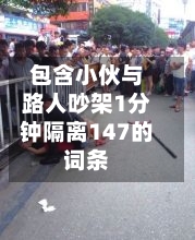 包含小伙与路人吵架1分钟隔离147的词条-第2张图片