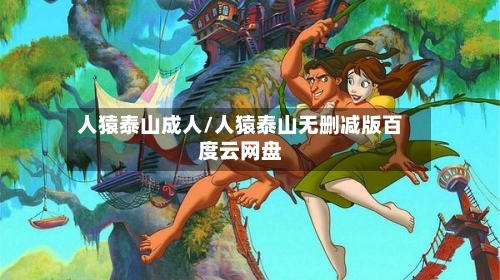 人猿泰山成人/人猿泰山无删减版百度云网盘-第3张图片