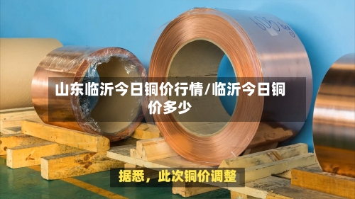 山东临沂今日铜价行情/临沂今日铜价多少-第3张图片