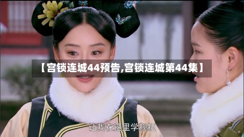 【宫锁连城44预告,宫锁连城第44集】-第2张图片