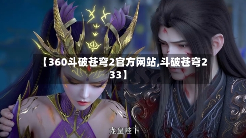 【360斗破苍穹2官方网站,斗破苍穹233】-第2张图片