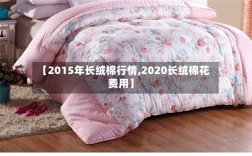【2015年长绒棉行情,2020长绒棉花费用】