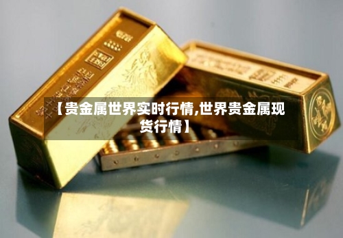 【贵金属世界实时行情,世界贵金属现货行情】