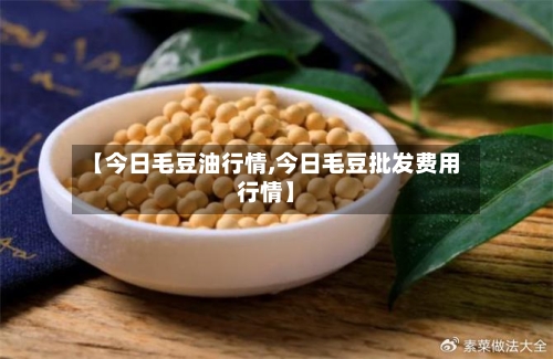 【今日毛豆油行情,今日毛豆批发费用行情】